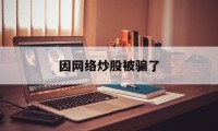 因网络炒股被骗了(因网络炒股被骗了怎么办)