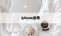 iphone退费(iphone退费官网)