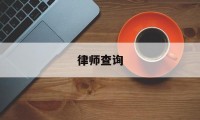 律师查询(律师查询个人信息)