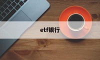 etf银行(etf银行为什么不代销)