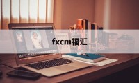 fxcm福汇(FXCM福汇官网)